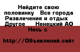 Найдите свою половинку - Все города Развлечения и отдых » Другое   . Ненецкий АО,Несь с.